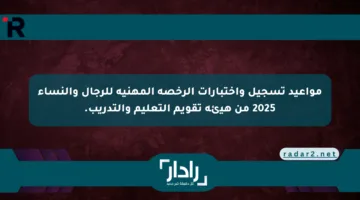 مواعيد تسجيل واختبارات الرخصة المهنية للرجال والنساء 2025 من هيئة تقويم التعليم والتدريب.